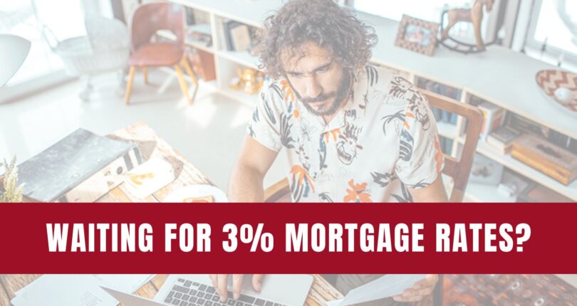 Waiting For 3% Mortgage Rates?