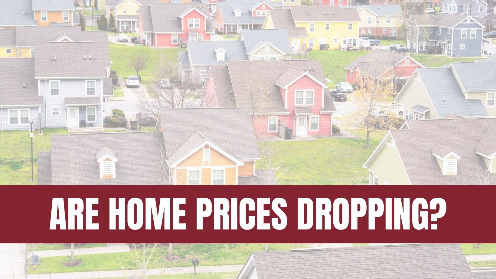 Are Home Prices Dropping? Here’s the Real Story.